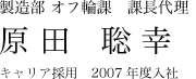 製造部 オフ輪課 課長代理 原田聡幸