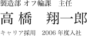 製造部 オフ輪課 主任 高橋翔一郎